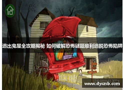 逃出鬼屋全攻略揭秘 如何破解恐怖谜题顺利逃脱恐怖陷阱