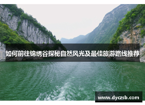 如何前往锦绣谷探秘自然风光及最佳旅游路线推荐